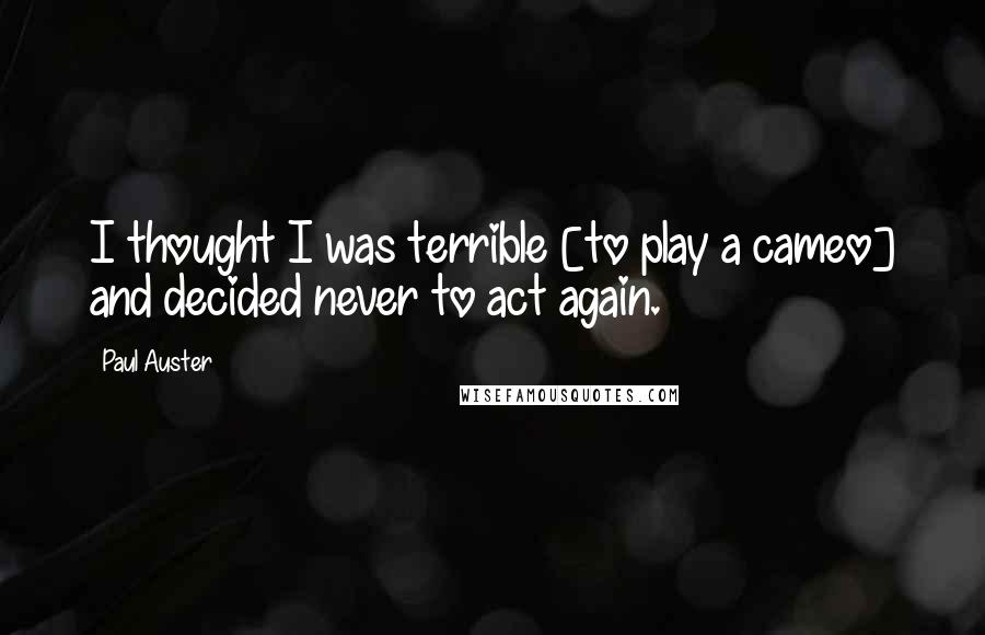 Paul Auster Quotes: I thought I was terrible [to play a cameo] and decided never to act again.