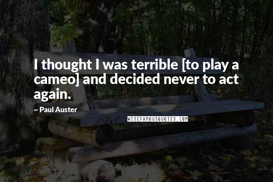 Paul Auster Quotes: I thought I was terrible [to play a cameo] and decided never to act again.