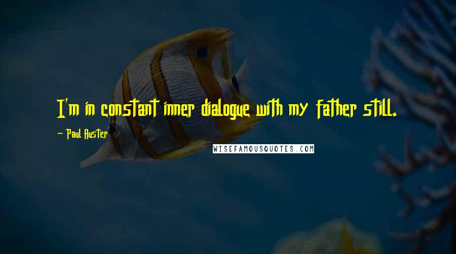 Paul Auster Quotes: I'm in constant inner dialogue with my father still.