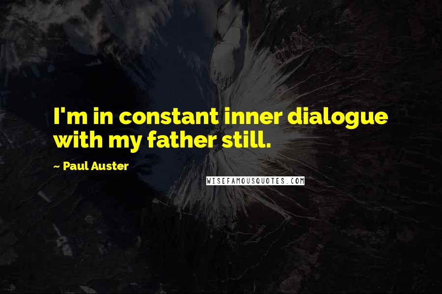 Paul Auster Quotes: I'm in constant inner dialogue with my father still.