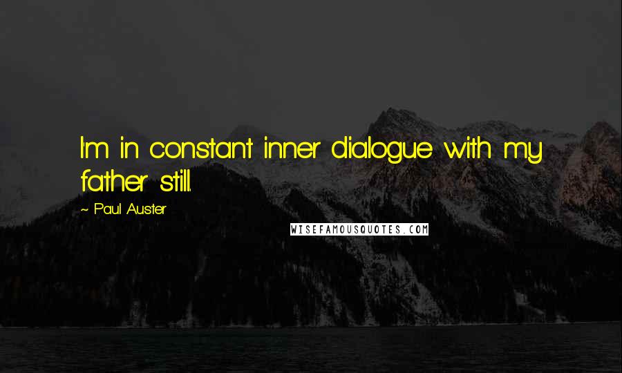 Paul Auster Quotes: I'm in constant inner dialogue with my father still.