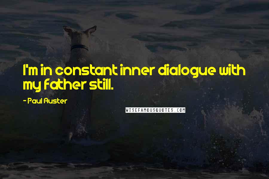 Paul Auster Quotes: I'm in constant inner dialogue with my father still.