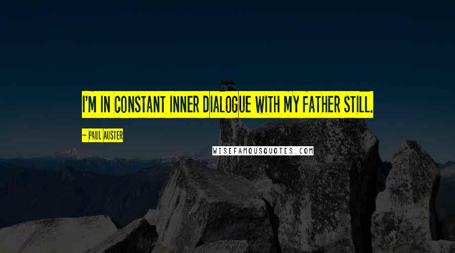 Paul Auster Quotes: I'm in constant inner dialogue with my father still.