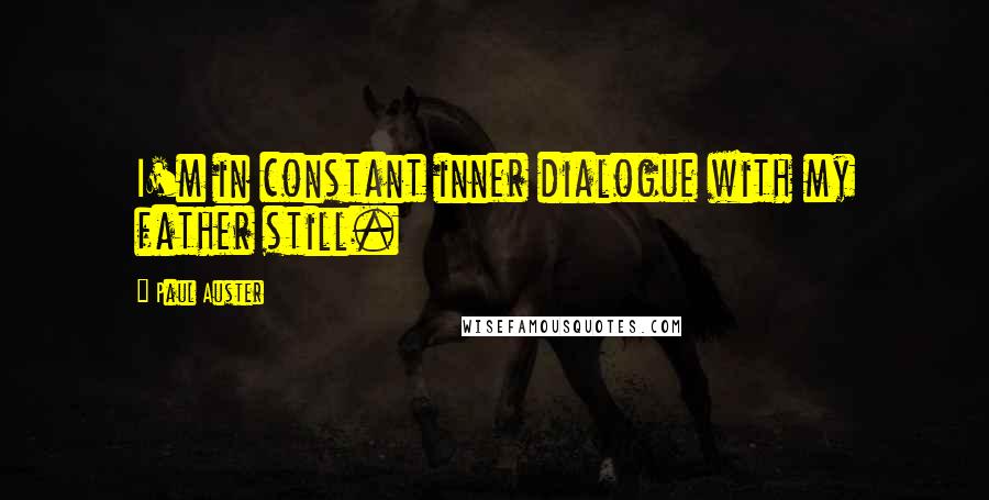 Paul Auster Quotes: I'm in constant inner dialogue with my father still.