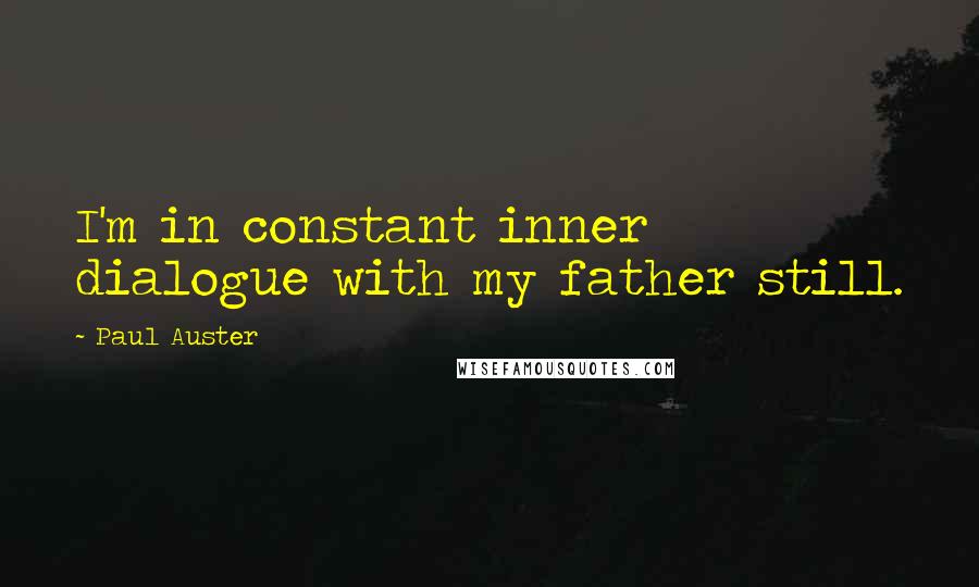 Paul Auster Quotes: I'm in constant inner dialogue with my father still.