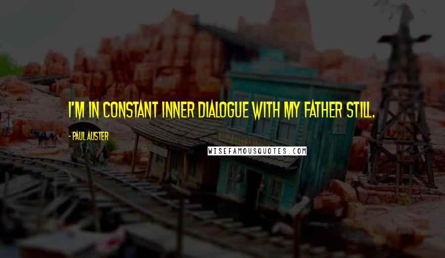 Paul Auster Quotes: I'm in constant inner dialogue with my father still.