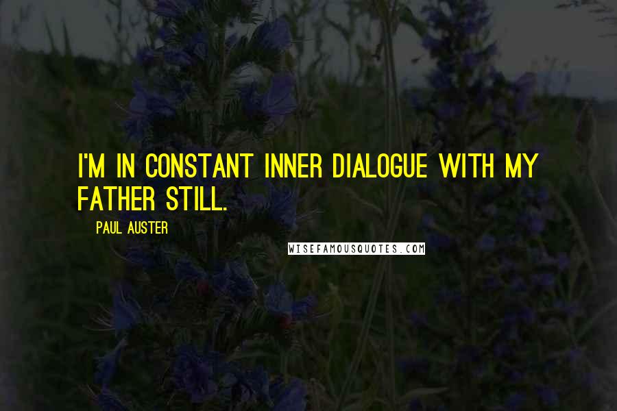 Paul Auster Quotes: I'm in constant inner dialogue with my father still.