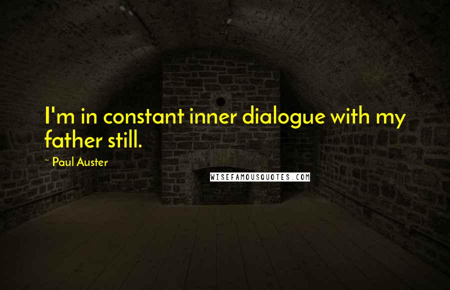 Paul Auster Quotes: I'm in constant inner dialogue with my father still.