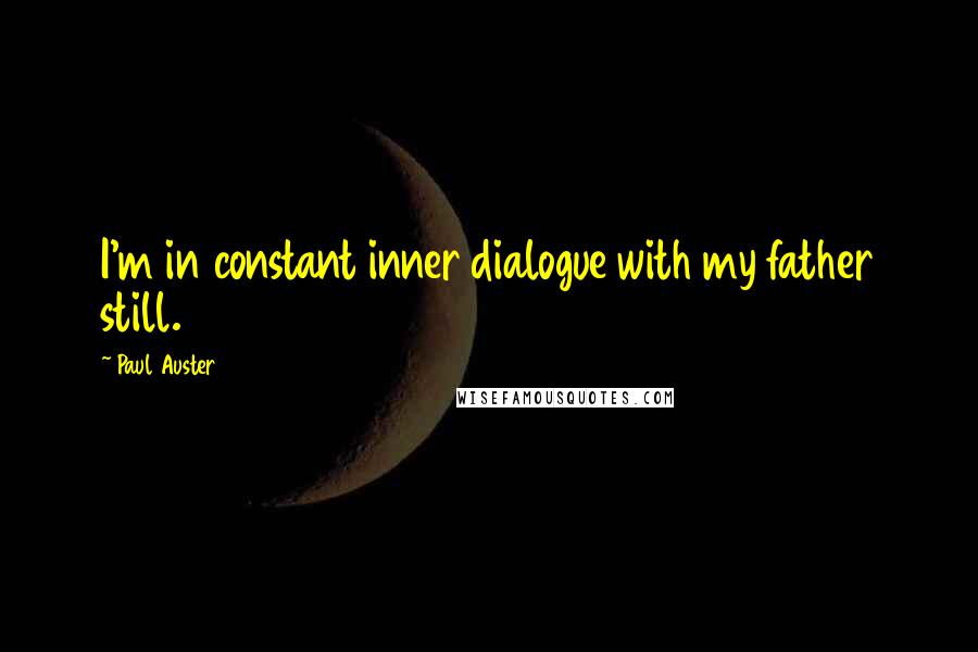 Paul Auster Quotes: I'm in constant inner dialogue with my father still.