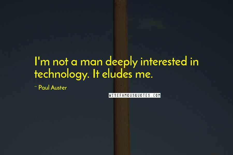 Paul Auster Quotes: I'm not a man deeply interested in technology. It eludes me.