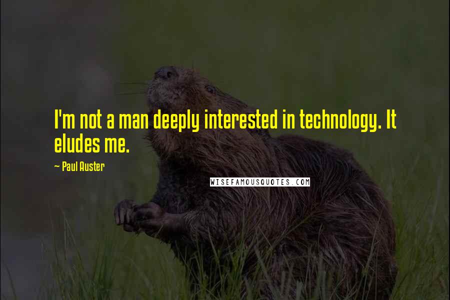 Paul Auster Quotes: I'm not a man deeply interested in technology. It eludes me.