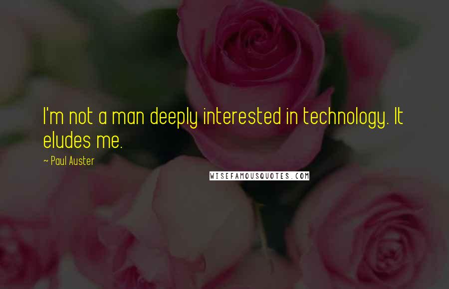 Paul Auster Quotes: I'm not a man deeply interested in technology. It eludes me.