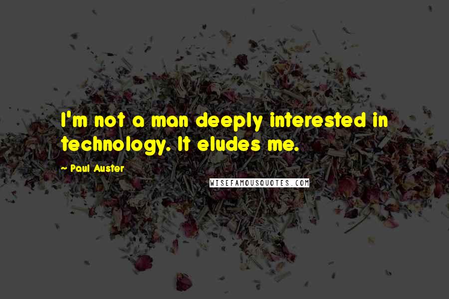 Paul Auster Quotes: I'm not a man deeply interested in technology. It eludes me.