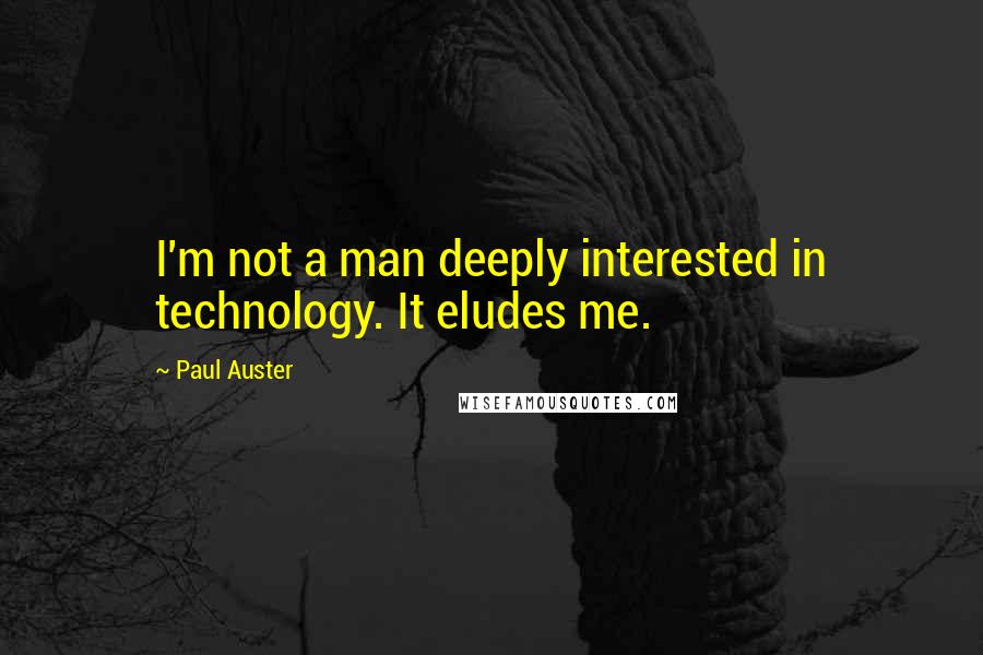 Paul Auster Quotes: I'm not a man deeply interested in technology. It eludes me.