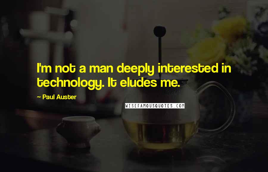 Paul Auster Quotes: I'm not a man deeply interested in technology. It eludes me.