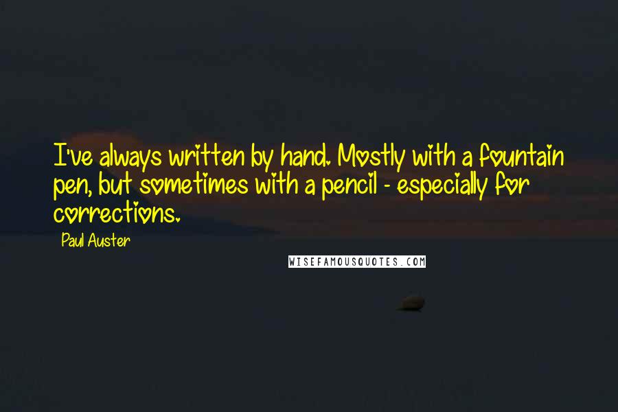 Paul Auster Quotes: I've always written by hand. Mostly with a fountain pen, but sometimes with a pencil - especially for corrections.