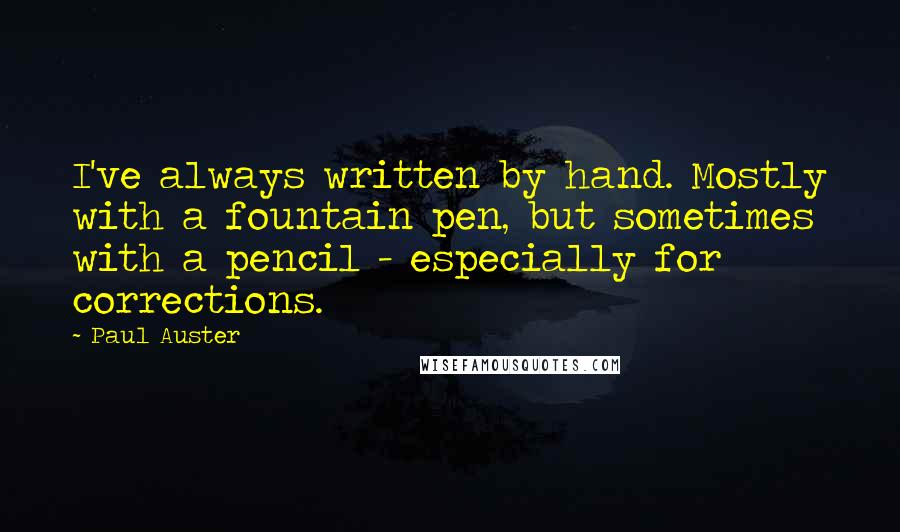 Paul Auster Quotes: I've always written by hand. Mostly with a fountain pen, but sometimes with a pencil - especially for corrections.