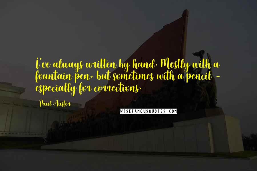 Paul Auster Quotes: I've always written by hand. Mostly with a fountain pen, but sometimes with a pencil - especially for corrections.