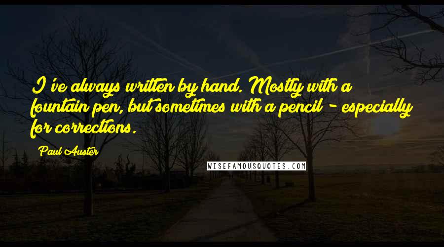 Paul Auster Quotes: I've always written by hand. Mostly with a fountain pen, but sometimes with a pencil - especially for corrections.