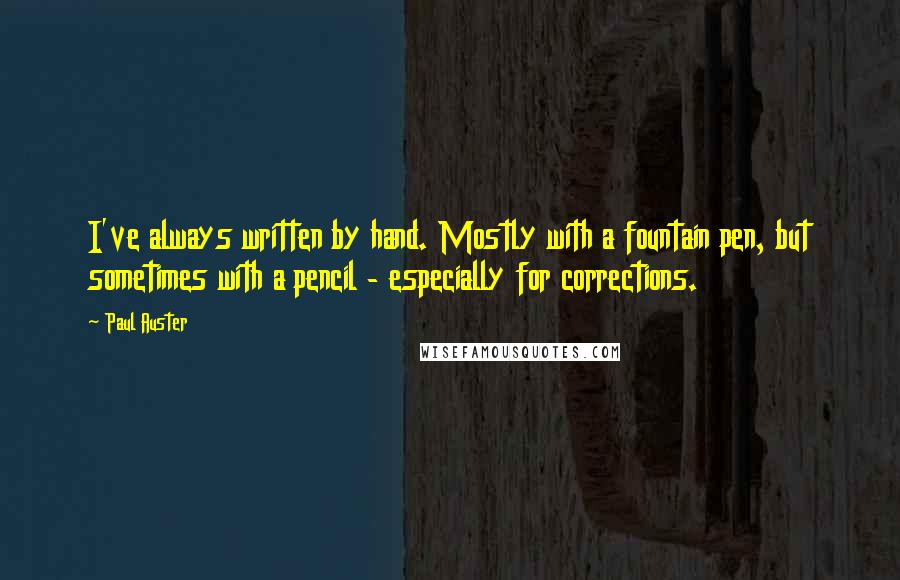 Paul Auster Quotes: I've always written by hand. Mostly with a fountain pen, but sometimes with a pencil - especially for corrections.