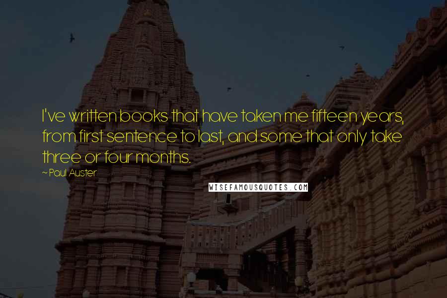 Paul Auster Quotes: I've written books that have taken me fifteen years, from first sentence to last, and some that only take three or four months.