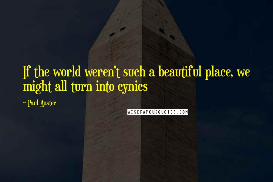 Paul Auster Quotes: If the world weren't such a beautiful place, we might all turn into cynics