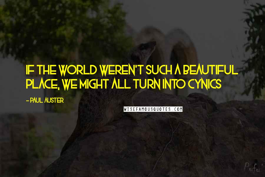 Paul Auster Quotes: If the world weren't such a beautiful place, we might all turn into cynics