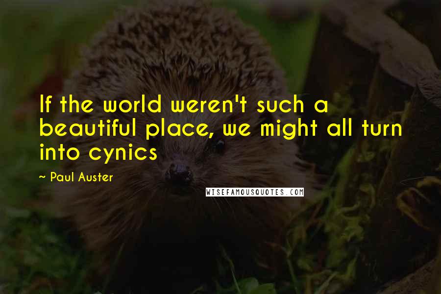 Paul Auster Quotes: If the world weren't such a beautiful place, we might all turn into cynics