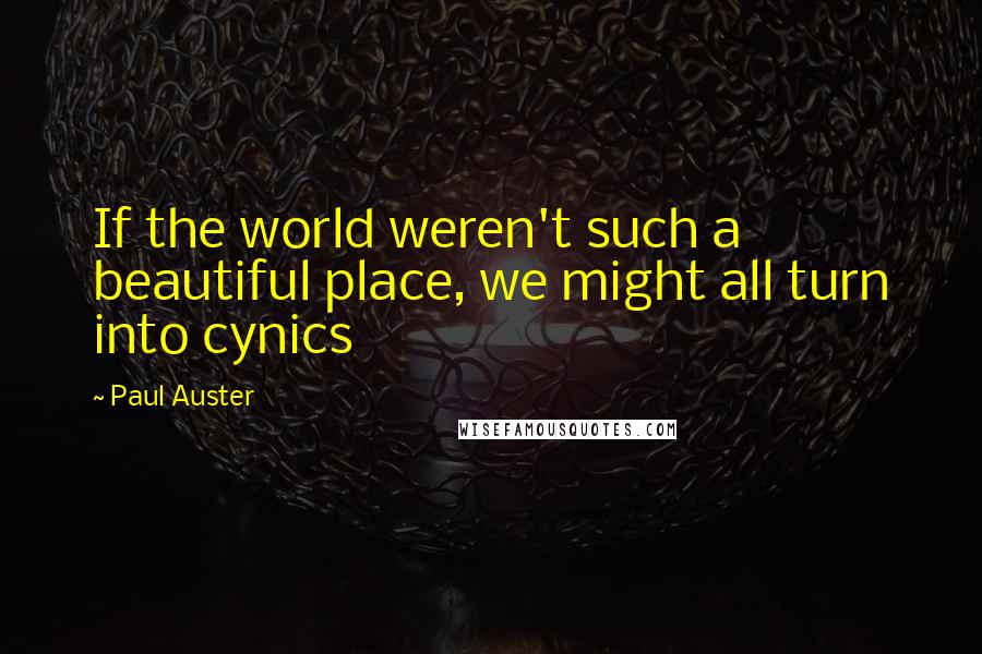 Paul Auster Quotes: If the world weren't such a beautiful place, we might all turn into cynics