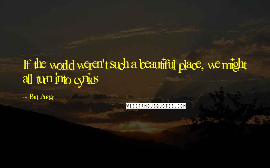 Paul Auster Quotes: If the world weren't such a beautiful place, we might all turn into cynics