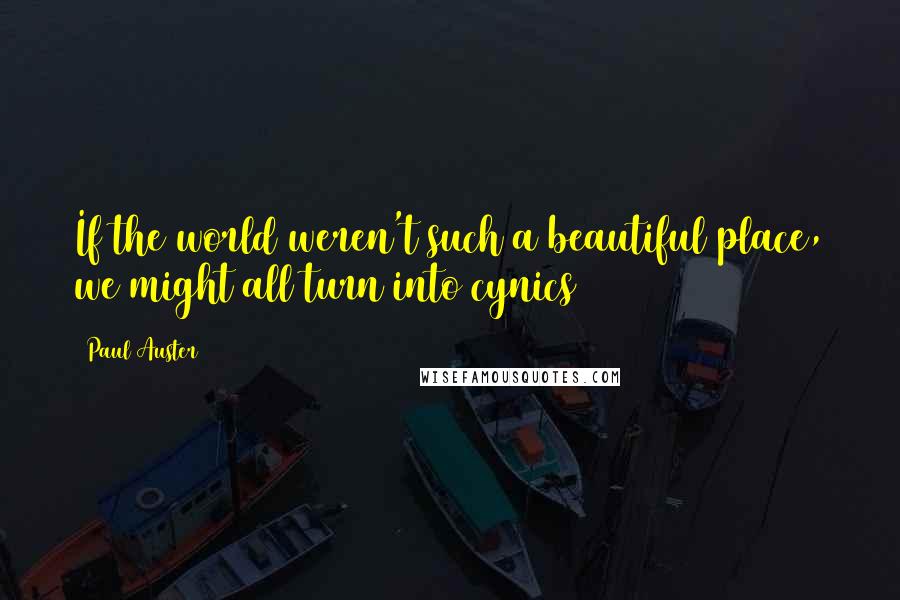 Paul Auster Quotes: If the world weren't such a beautiful place, we might all turn into cynics