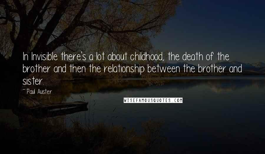 Paul Auster Quotes: In Invisible there's a lot about childhood, the death of the brother and then the relationship between the brother and sister.