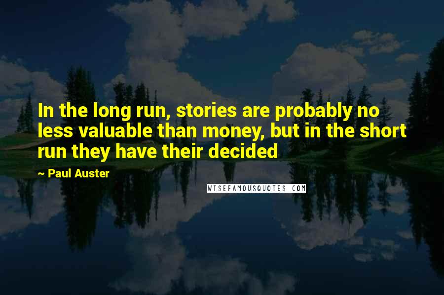 Paul Auster Quotes: In the long run, stories are probably no less valuable than money, but in the short run they have their decided