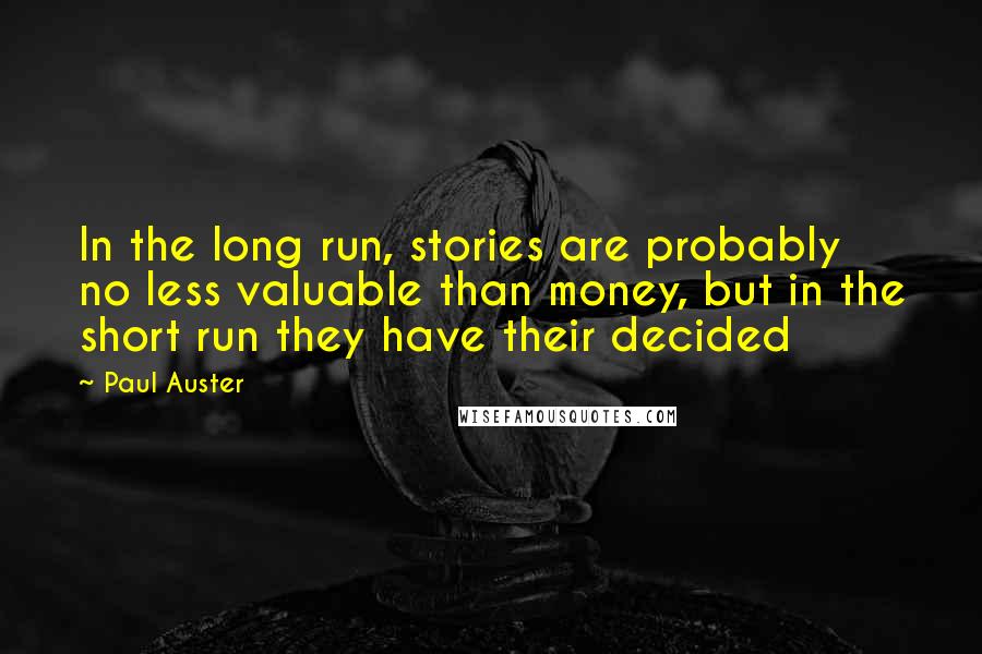 Paul Auster Quotes: In the long run, stories are probably no less valuable than money, but in the short run they have their decided