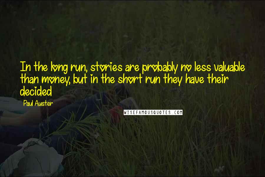 Paul Auster Quotes: In the long run, stories are probably no less valuable than money, but in the short run they have their decided