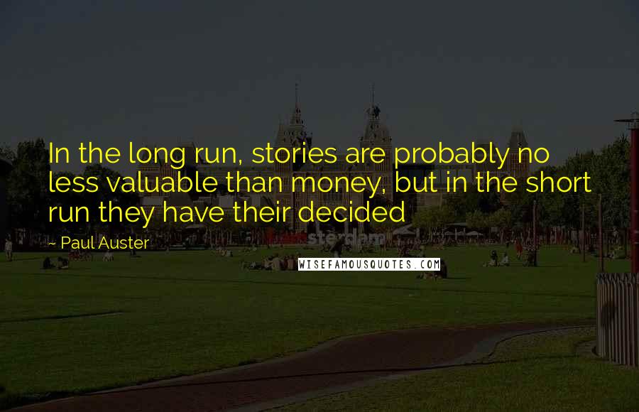 Paul Auster Quotes: In the long run, stories are probably no less valuable than money, but in the short run they have their decided