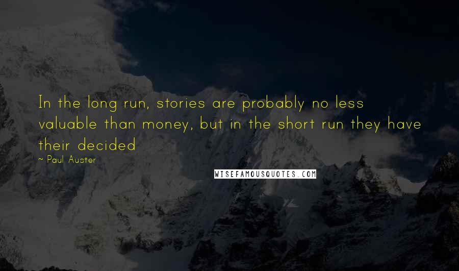 Paul Auster Quotes: In the long run, stories are probably no less valuable than money, but in the short run they have their decided