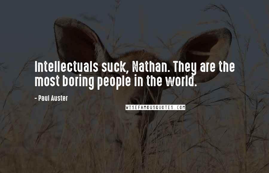 Paul Auster Quotes: Intellectuals suck, Nathan. They are the most boring people in the world.