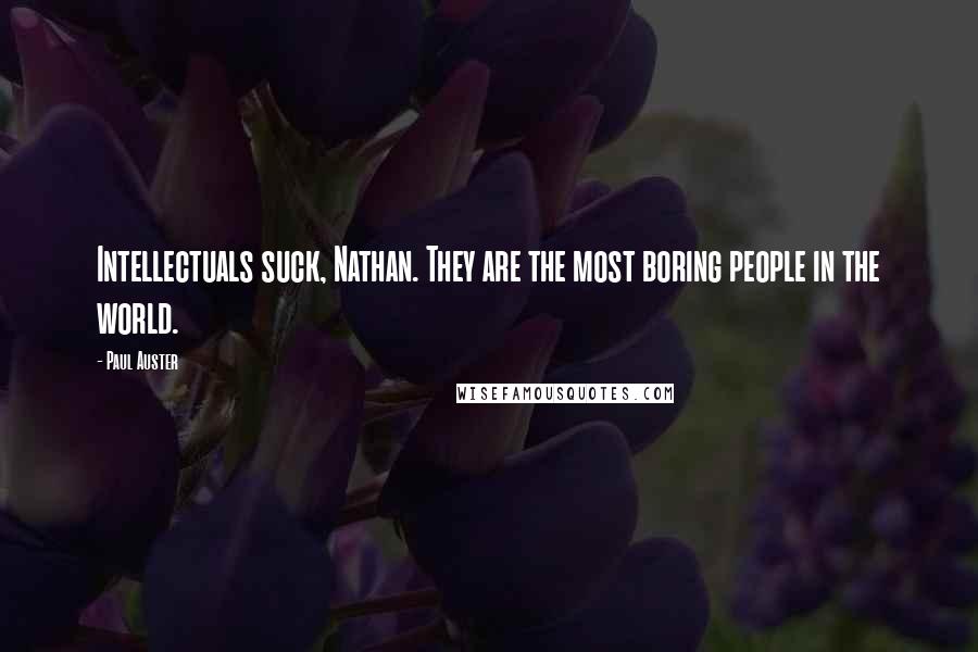 Paul Auster Quotes: Intellectuals suck, Nathan. They are the most boring people in the world.
