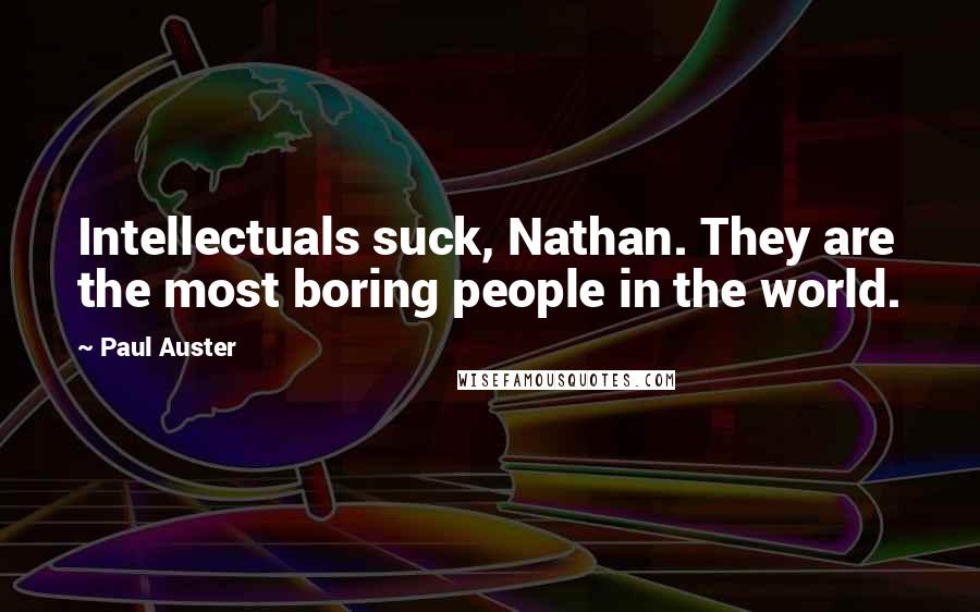 Paul Auster Quotes: Intellectuals suck, Nathan. They are the most boring people in the world.