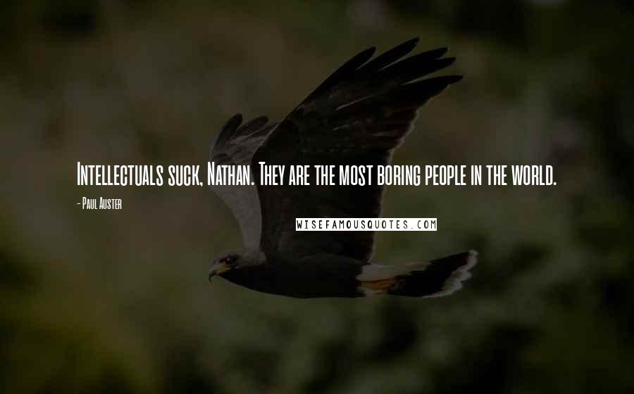 Paul Auster Quotes: Intellectuals suck, Nathan. They are the most boring people in the world.