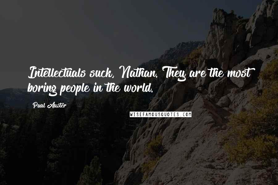Paul Auster Quotes: Intellectuals suck, Nathan. They are the most boring people in the world.