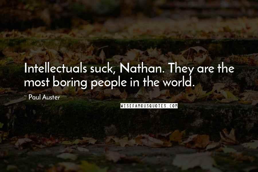 Paul Auster Quotes: Intellectuals suck, Nathan. They are the most boring people in the world.
