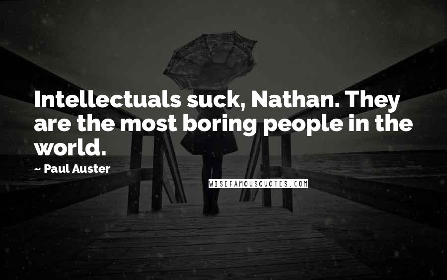 Paul Auster Quotes: Intellectuals suck, Nathan. They are the most boring people in the world.