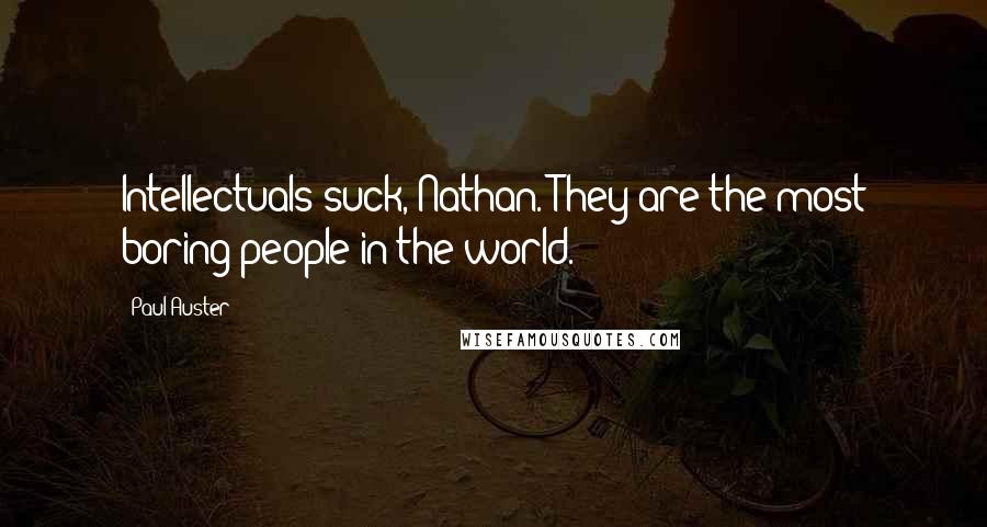 Paul Auster Quotes: Intellectuals suck, Nathan. They are the most boring people in the world.