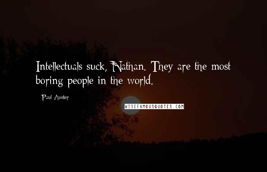 Paul Auster Quotes: Intellectuals suck, Nathan. They are the most boring people in the world.