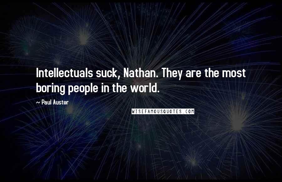 Paul Auster Quotes: Intellectuals suck, Nathan. They are the most boring people in the world.