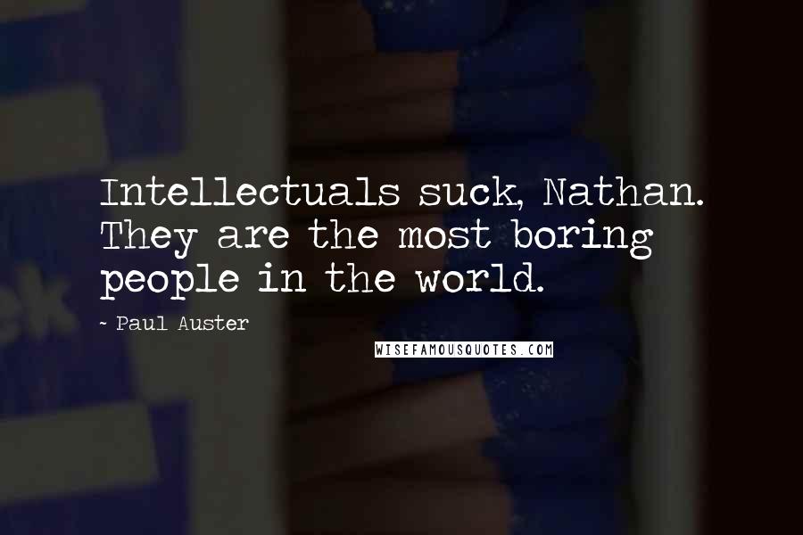 Paul Auster Quotes: Intellectuals suck, Nathan. They are the most boring people in the world.
