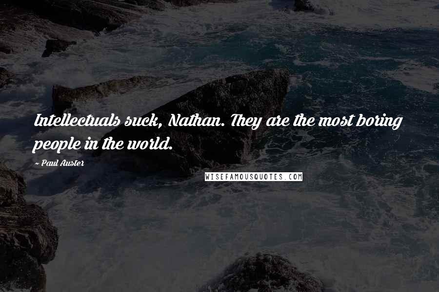 Paul Auster Quotes: Intellectuals suck, Nathan. They are the most boring people in the world.