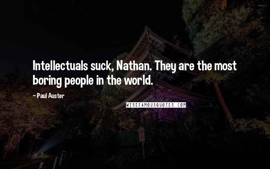 Paul Auster Quotes: Intellectuals suck, Nathan. They are the most boring people in the world.